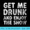 Womens Cute Drinking Get Me Drunk And Enjoy The Show - High Resolution PNG Download - Defying the Norms