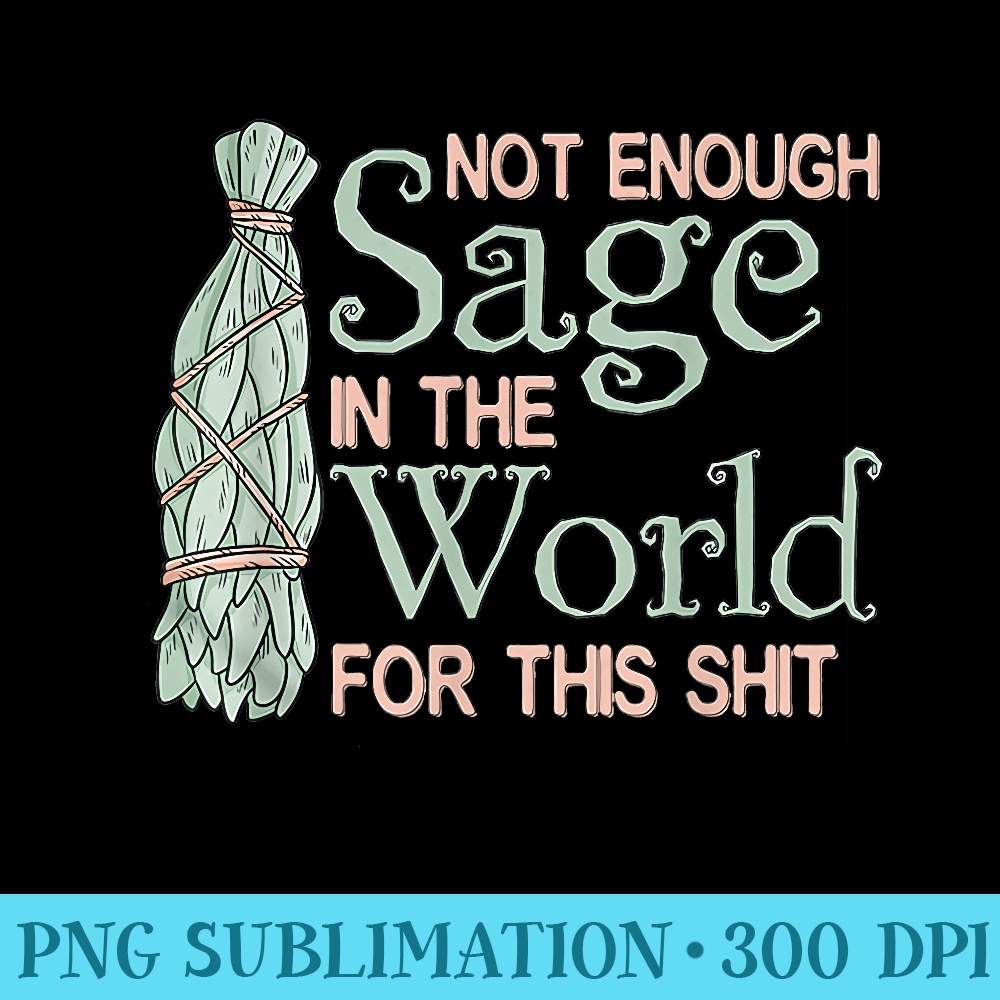 Not enough Sage In The World For This Shit - PNG Design Resource - Instant Access To Downloadable Files