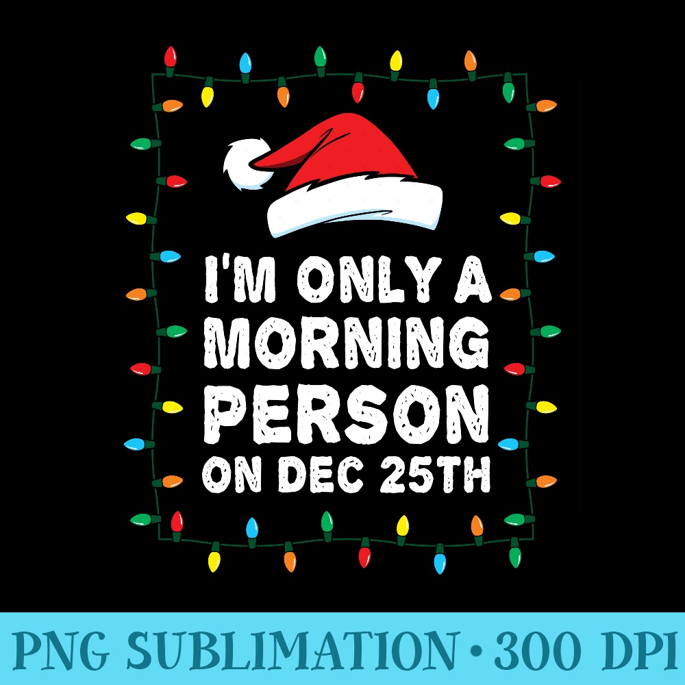 Im Only a Morning Person on December 25th - High Resolution PNG File - Boost Your Success with this Inspirational PNG Download