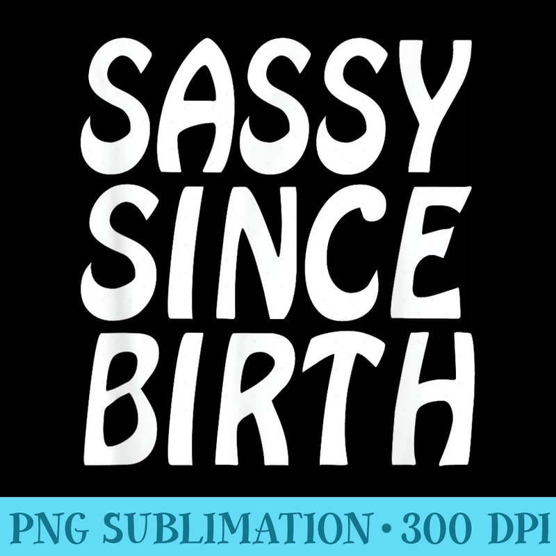 Sassy Since Birth Funny T For Women Men - Download PNG Graphic - Perfect for Sublimation Art