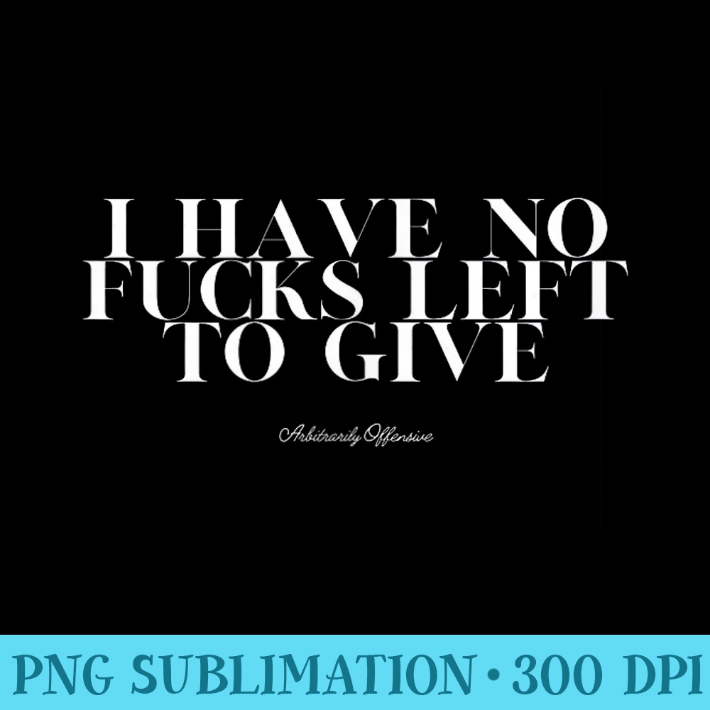 I Have No Fucks Left to Give - Download Transparent Design - Quick And Seamless Download Process
