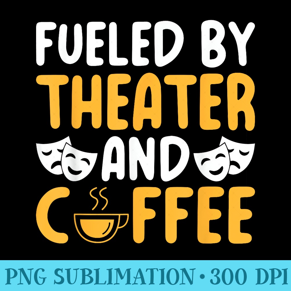 Fueled by Theater and Coffee Lover Theater - High Resolution PNG Clipart - Spice Up Your Sublimation Projects