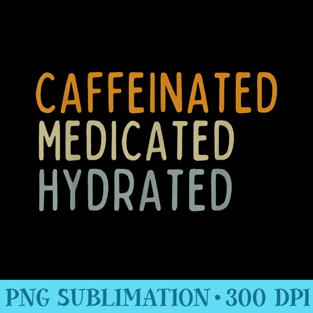 Caffeinated Medicated Hydrated Funny Saying Nurse Teacher - PNG File Download - Stunning Sublimation Graphics