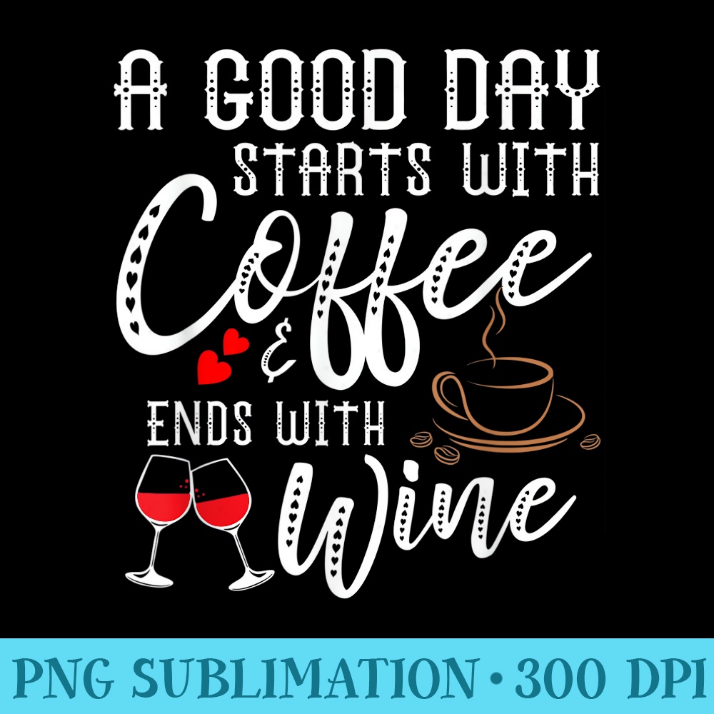 A Good Day Starts With Coffee Ends With Wine - High Resolution PNG Artwork - Add a Festive Touch to Every Day