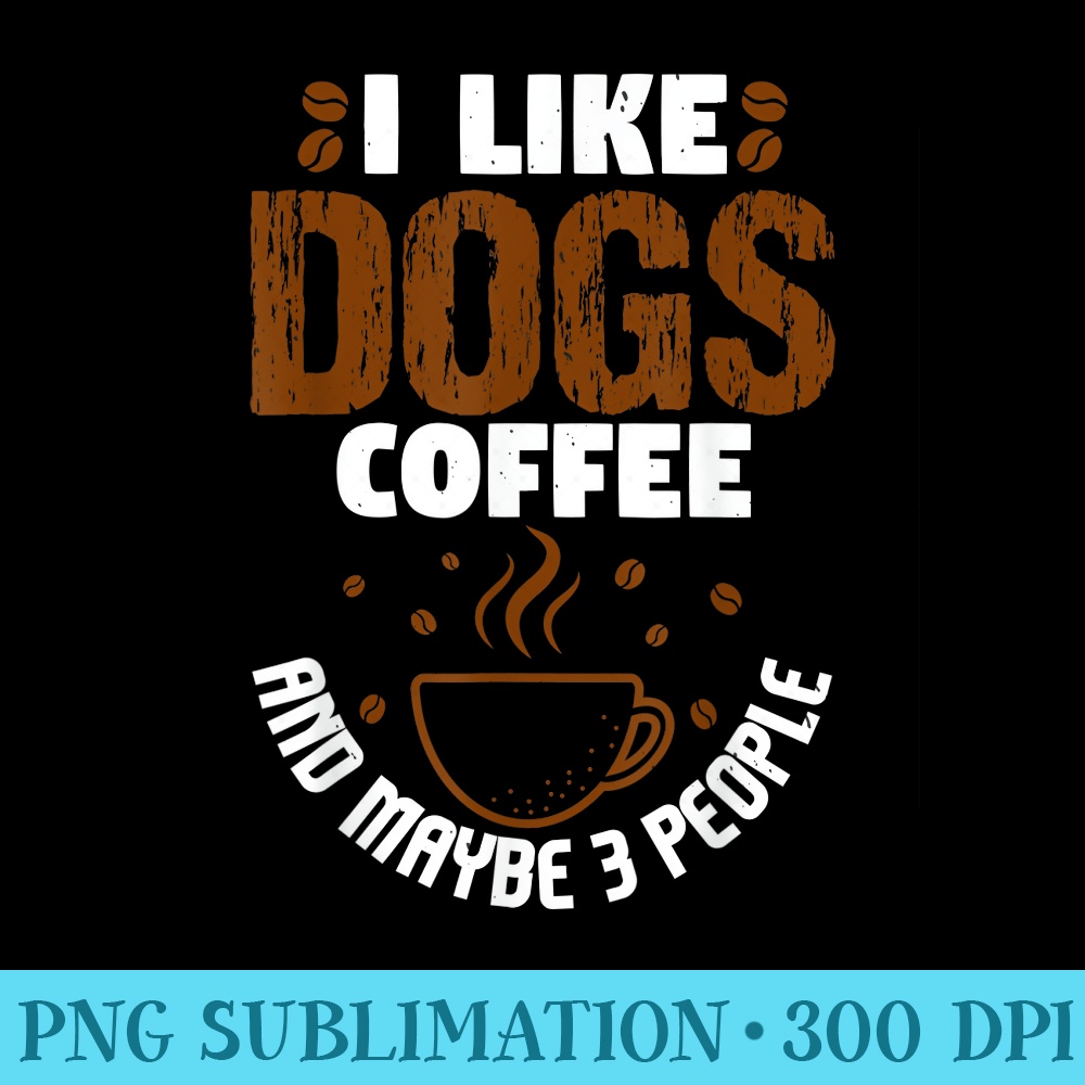 Fun Graphic I like Dogs, Coffee and Maybe 3 People - PNG Design Download - Unlock Vibrant Sublimation Designs