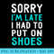 Sorry Im Late I Had To Put On Shoes T Humor - Download Transparent PNG - Spice Up Your Sublimation Projects