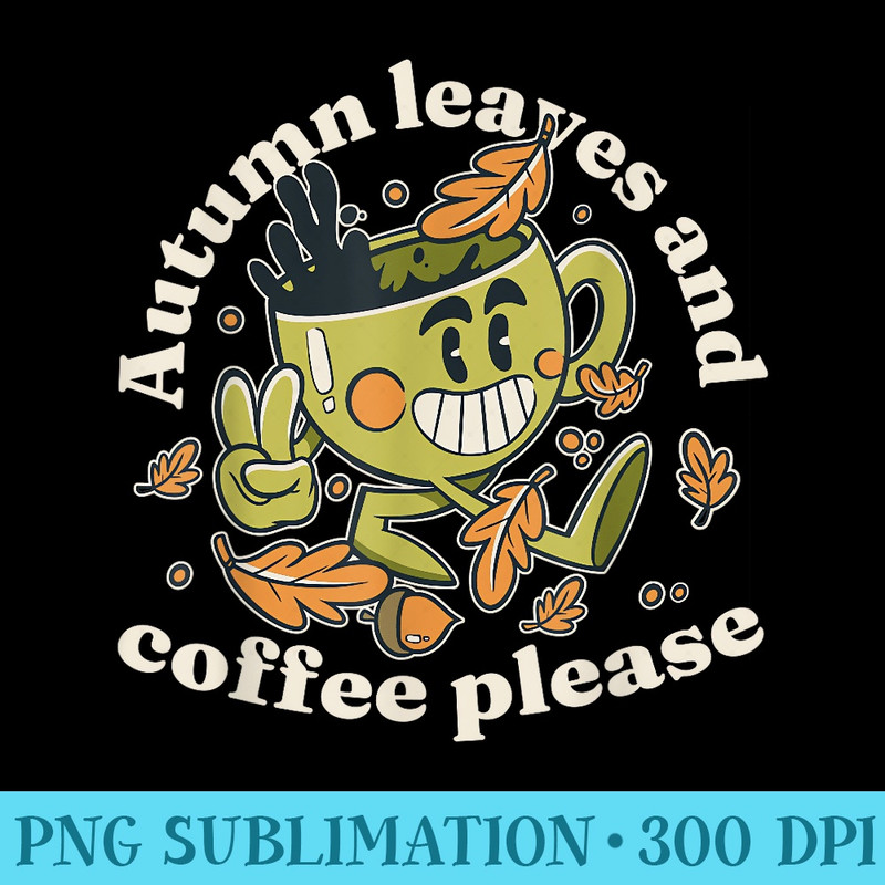 Autumn Leaves and Coffee Please Coffee Fall Autumn - PNG Clipart Download - Instantly Transform Your Sublimation Projects