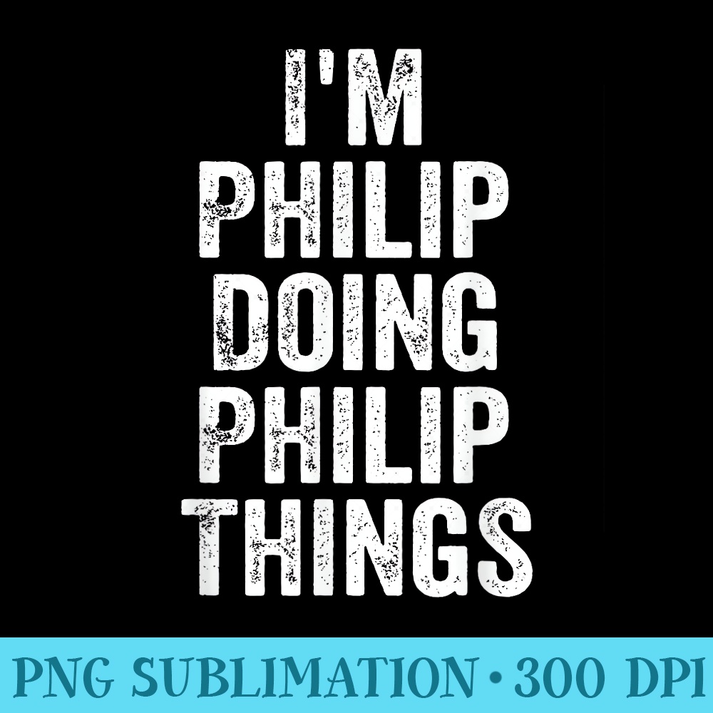 Im Philip Doing Philip Things Personalized First Name - Download Transparent PNG - Premium Quality PNG Artwork