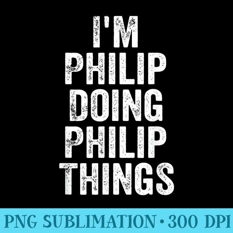 Im Philip Doing Philip Things Personalized First Name - Download Transparent PNG - Premium Quality PNG Artwork