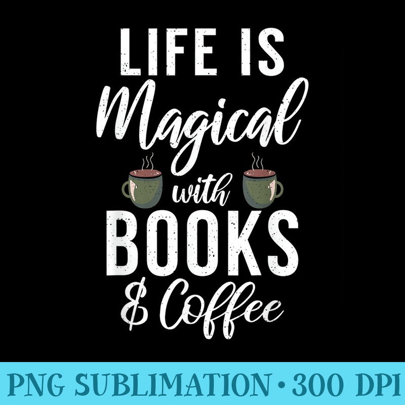 Life is magical with Books and Coffee Book Lover - PNG Graphic Design - Defying the Norms