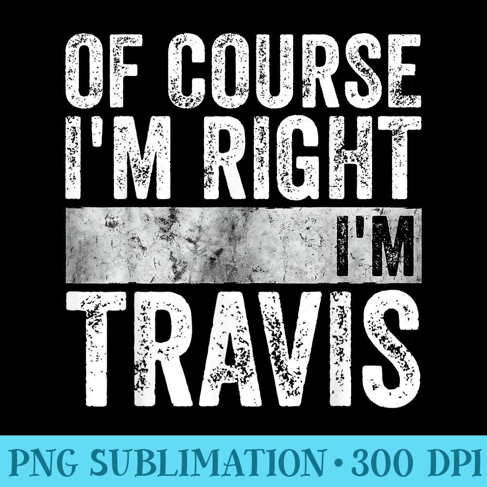 Funny Personalized Name Of Course Im Right Im Travis - PNG Clipart Download - High Resolution And Print-Ready Designs