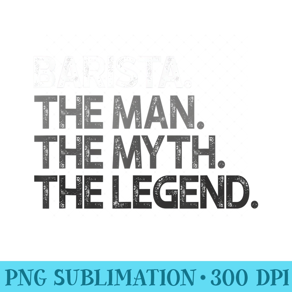 Mens Barista Man Myth The Legend - Download PNG Files - Instant Access To Downloadable Files