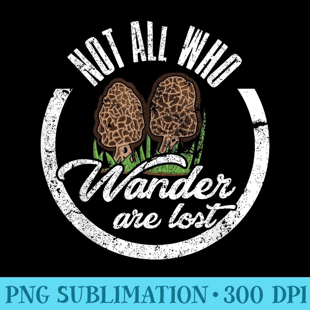 Not All Who Wander Are Lost Morel Mushroom Hunting T - Transparent PNG Artwork - Premium Quality PNG Artwork