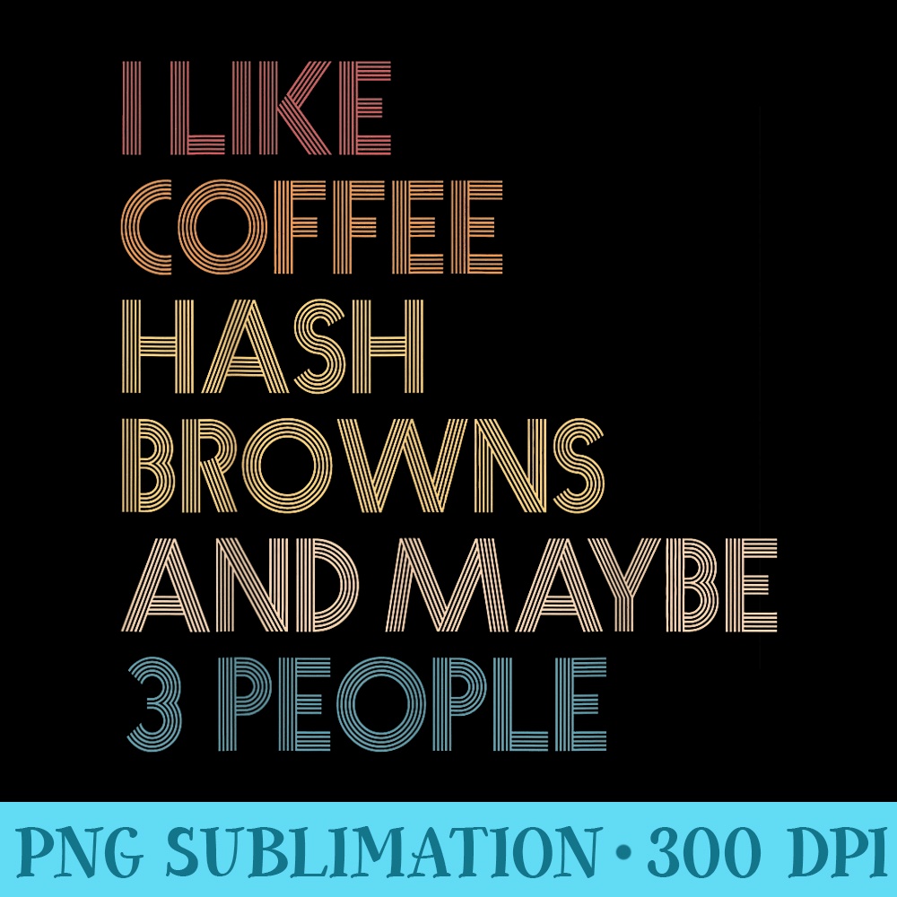 I Like Hash Browns Coffee And Maybe 3 People Vintage Retro - Transparent Shirt Design - Capture Imagination with Every Detail