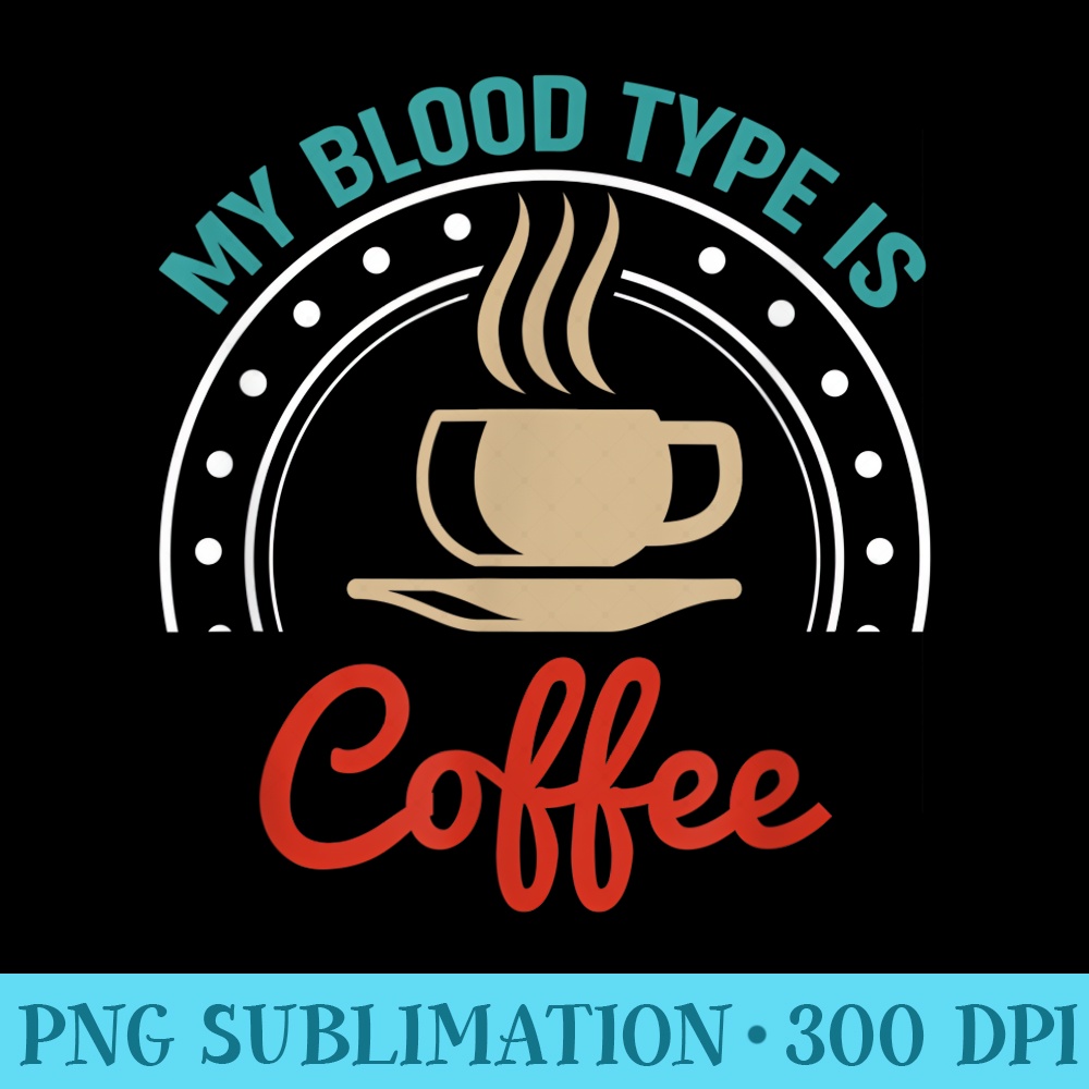 My Blood Type Is Coffee Coffee For Men - Download PNG Artwork - High Resolution And Print-Ready Designs