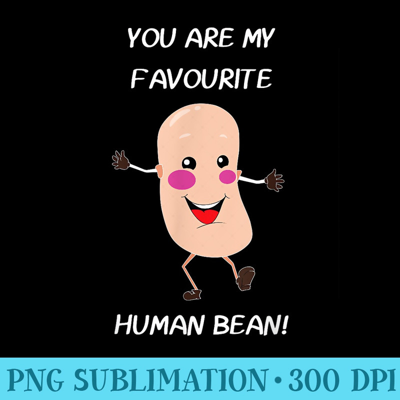 Youre My Favorite Human Bean Funny Food - High Quality PNG Download - Perfect for Sublimation Mastery