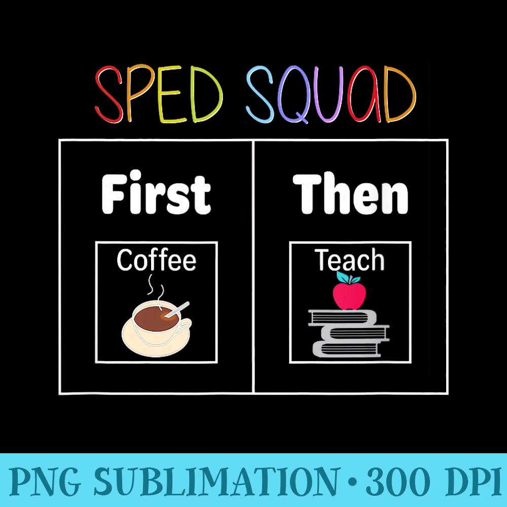 SPED Squad, First Then Teach, Special Education Teacher PECS - Transparent PNG Resource - Instantly Transform Your Sublimation Projects