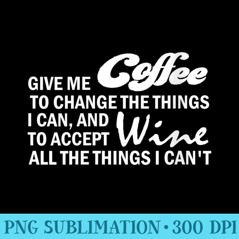 Womens Give Me Coffee To Change The Things I Can, Otherwise Wine - Download PNG Files - Lifetime Access To Purchased Files
