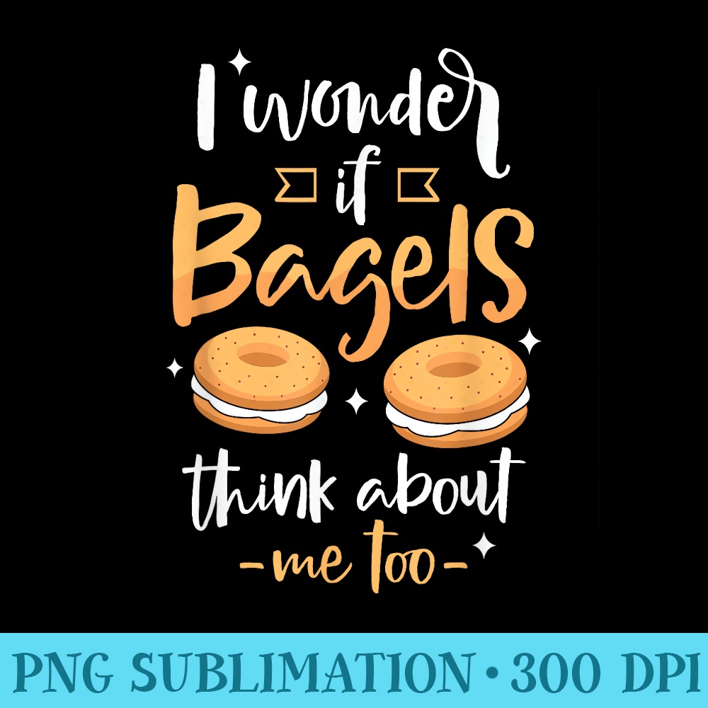 I Wonder If Bagels Think About Me Baking Bagels - High Resolution PNG Picture - Add a Festive Touch to Every Day