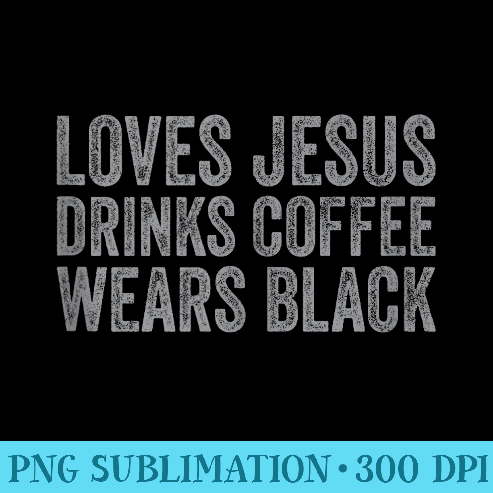 Loves Jesus Drinks Coffee Wears Black Funny Christian - High Resolution PNG Graphic - Instant Access To Downloadable Files