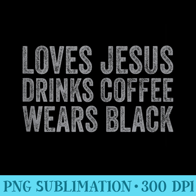 Loves Jesus Drinks Coffee Wears Black Funny Christian - High Resolution PNG Graphic - Instant Access To Downloadable Files