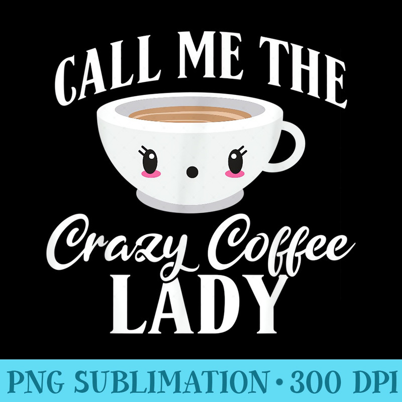 Call me the crazy Coffee Lady Coffee Lover - Transparent Shirt Design - Unique And Exclusive Designs