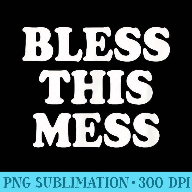 Bless this Mess  Funny mom life novelty - High Resolution PNG Graphic - Bold & Eye-catching