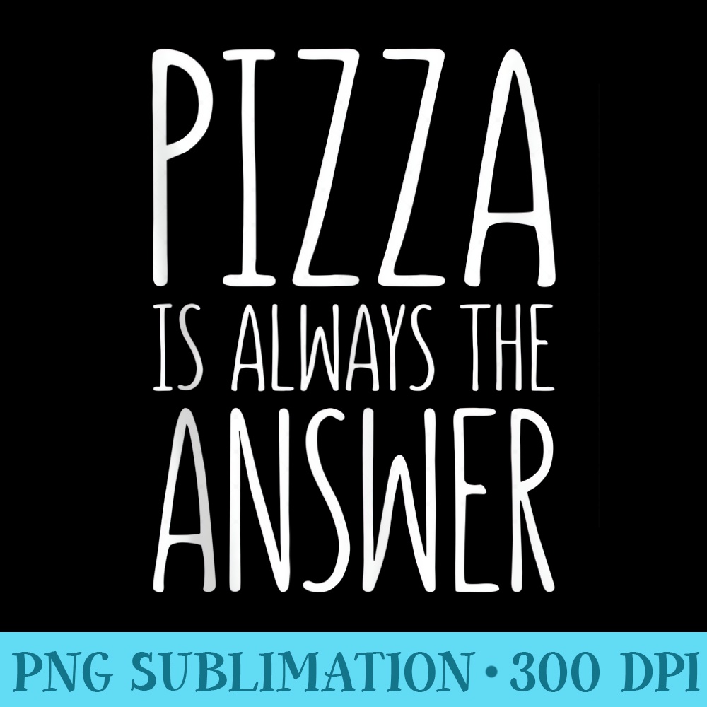 Pizza is Always The Answer T Food Lover - PNG Graphic Download - Versatile And Customizable Designs