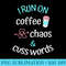 I Run on Coffee Chaos and Cuss Words Caffeine Lover - Download Transparent Artwork - Instantly Transform Your Sublimation Projects