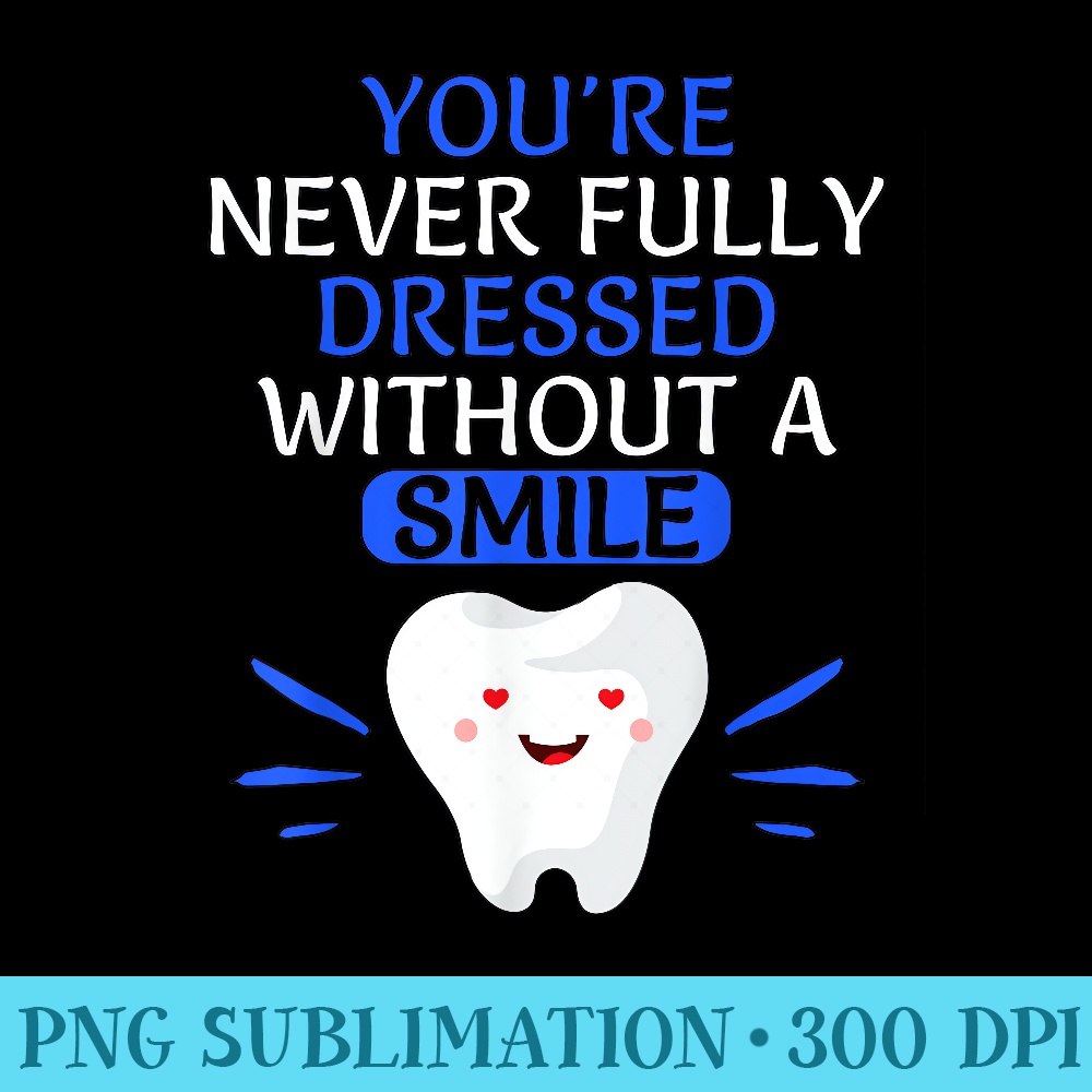 Cute Youre Never Fully Dressed Without A Smile Dentist - High Resolution PNG Design - Quick And Seamless Download Process