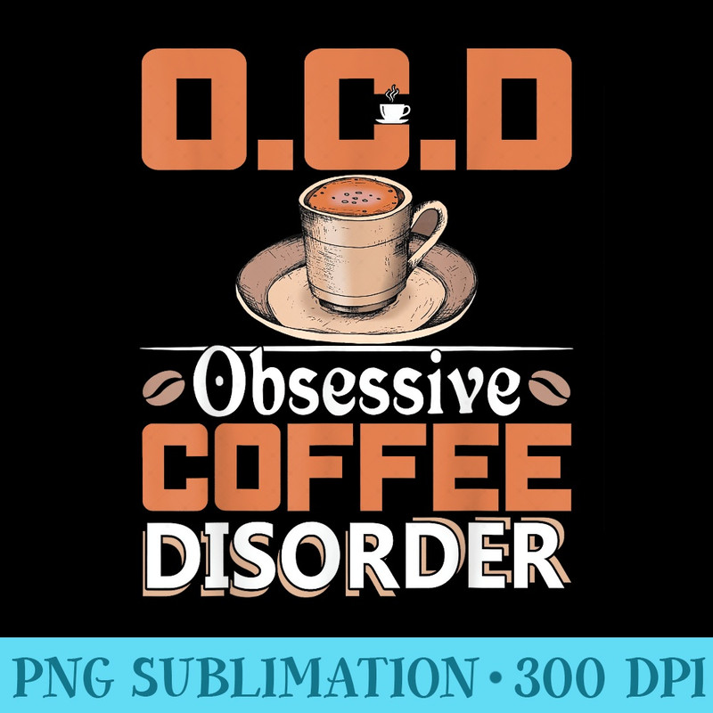 OCD Obsessive Coffee Disorder Coffee Lover - Transparent Shirt Design - Versatile And Customizable Designs