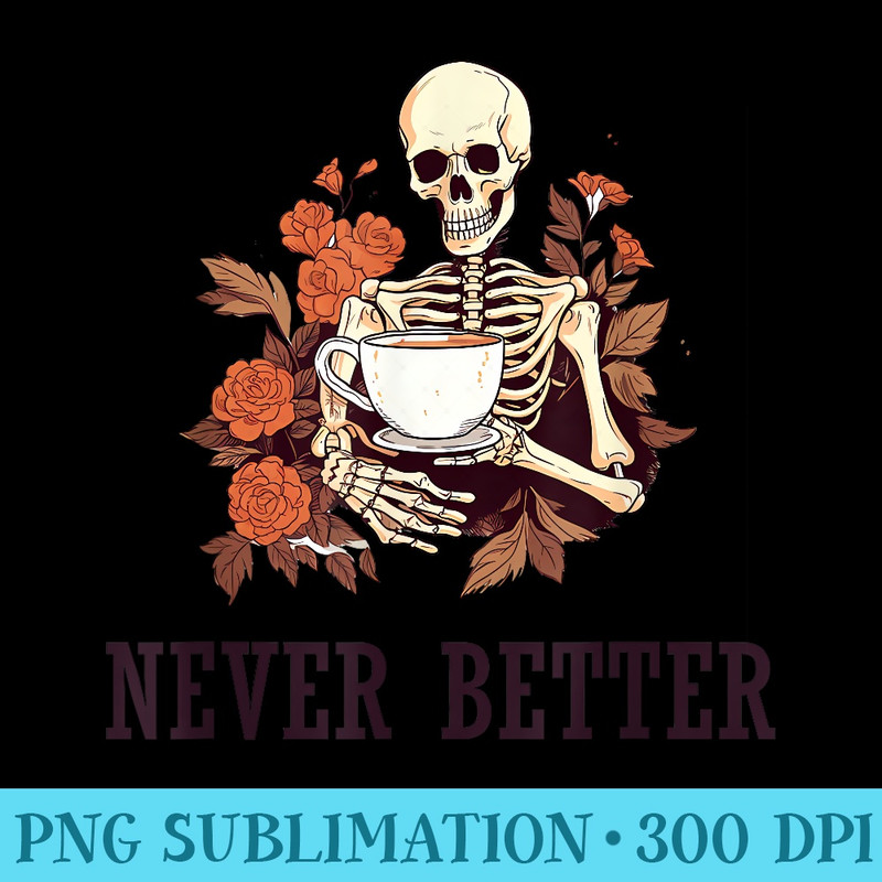 Never Better Skeleton Drinking Coffee - PNG Clipart Download - Create with Confidence
