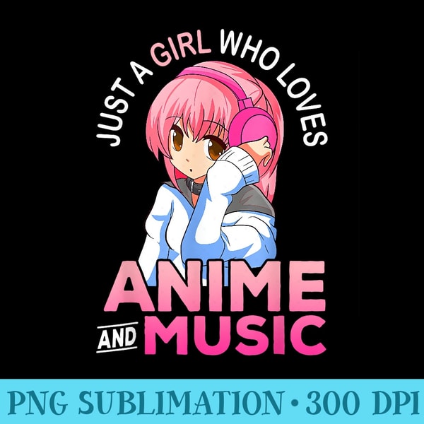 Just A Girl Who Loves Anime and Music n Girls Anime - Shirt Printing Template PNG - Fashionable and Fearless