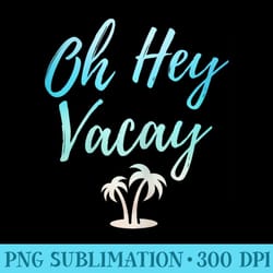 oh hey vacay t funny beach vacation - png download library