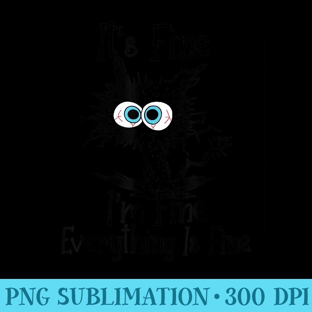 Funny Black Cat Its Fine Im Fine Everything Is Fine - High Quality PNG Files - Unleash Your Inner Rebellion