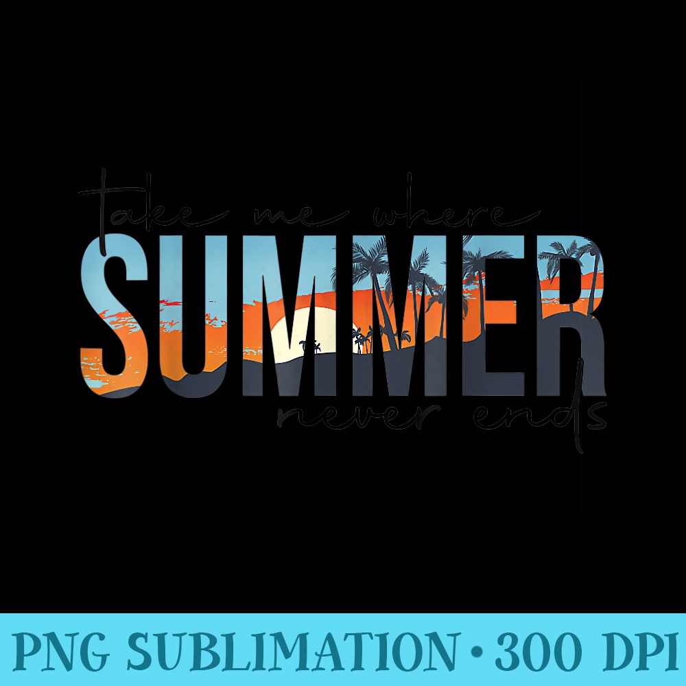 Take Me Where Summertime Never Ends Beach Summer Vacation - PNG Clipart - Quick And Seamless Download Process