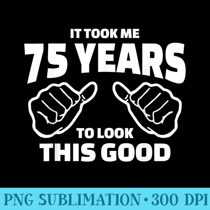 75th Birthday It Took Me 75 Years To Look This Good - PNG Download Button - Trendsetting And Modern Collections
