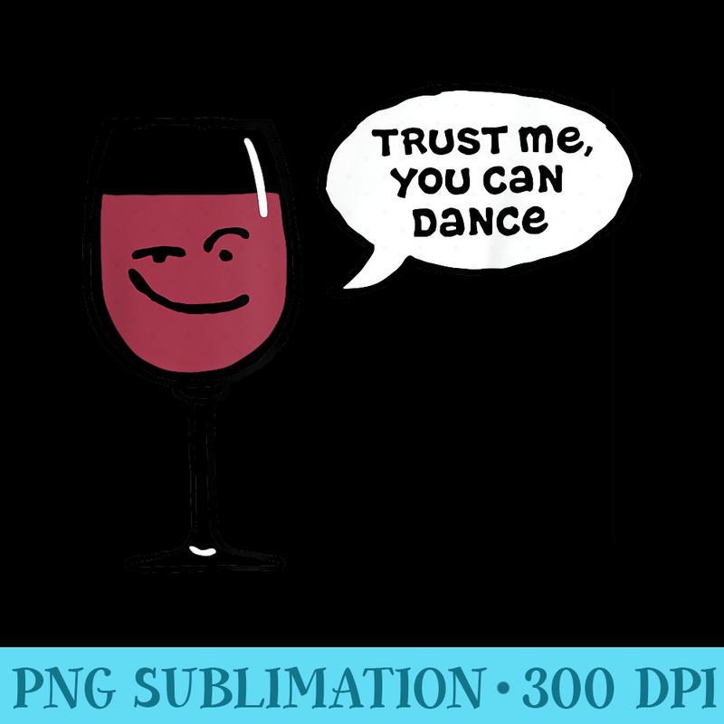 Trust Me You Can Dance Funny Red Wine Glasses Drinking - High Resolution Shirt PNG - Perfect for Sublimation Art