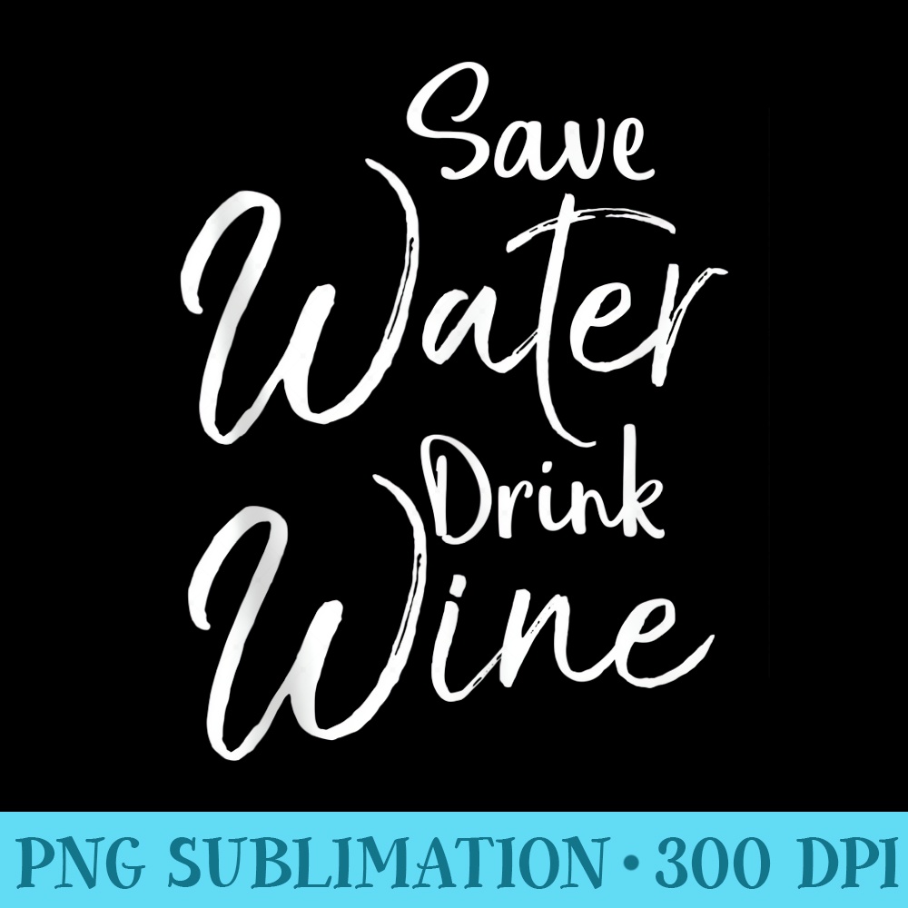 Funny Wine Quote for Women Cute Saying Save Water Drink Wine - Unique Sublimation patterns - Spice Up Your Sublimation Projects
