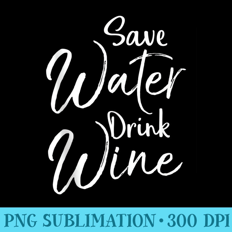 Funny Wine Quote for Women Cute Saying Save Water Drink Wine - Unique Sublimation patterns - Spice Up Your Sublimation Projects
