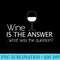 Wine Is The Answer What Was The Question - PNG Graphics Download - Enhance Your Apparel with Stunning Detail