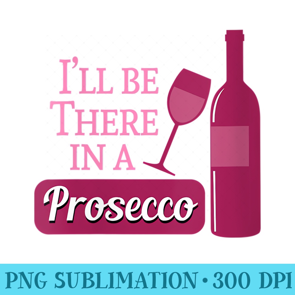 Womens Funny Wine Lover Saying Ill Be There in a Prosecco - Transparent PNG download - Vibrant and Eye-Catching Typography