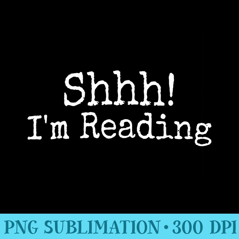 Shhh Im reading, gift shirt for Books Lovers and bookworms - PNG Sublimation - Unleash Your Inner Rebellion