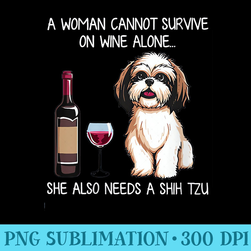 Womens A Woman Cannot Survive On Wine Alone She Needs A Shih Tzu - High Resolution PNG Download - Perfect for Creative Projects