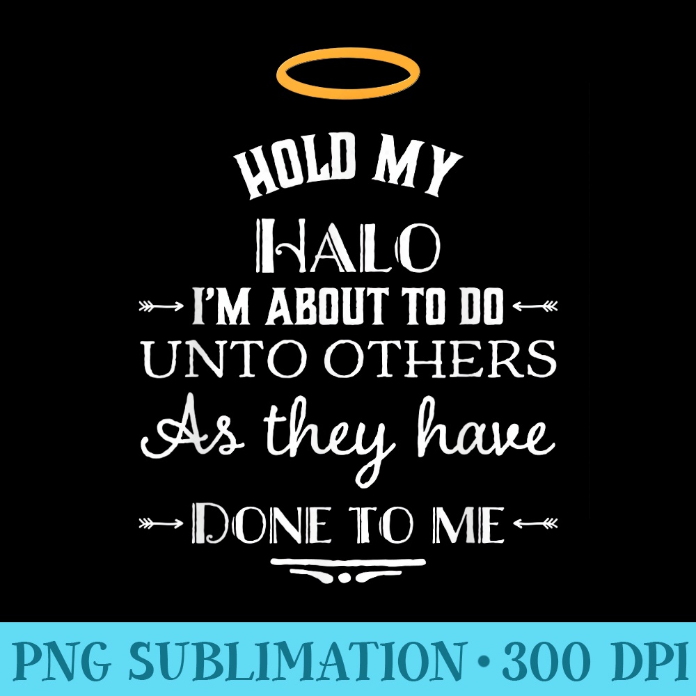 Hold My Halo Im About To Do Unto Others Funny Religious - Exclusive PNG designs - Lifetime Access To Purchased Files