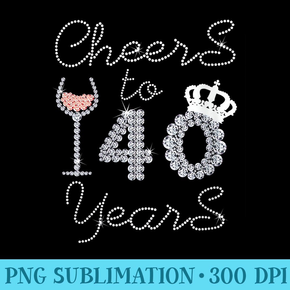 Womens Girl Queen Drink Wine Cheers To 40 Years Old Happy Birthday - High resolution PNG download - Fashionable and Fearless