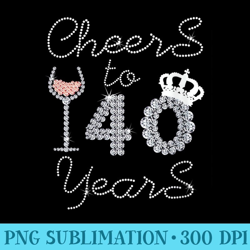 Womens Girl Queen Drink Wine Cheers To 40 Years Old Happy Birthday - High resolution PNG download - Fashionable and Fearless