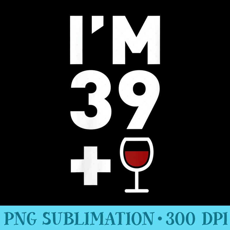 Womens Im 39 Plus 1 Funny 40th Birthday Wine - Sublimation printables PNG download - Perfect for Sublimation Mastery