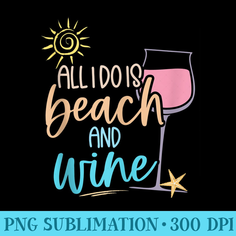 Funny Alcohol Summer shirts, ALL I DO IS BEACH AND WINE - PNG Download Clipart - Stunning Sublimation Graphics