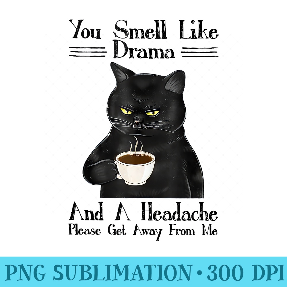Black Cat Coffee You Smell Like Drama And A Headache - High Resolution PNG Designs - Fashionable and Fearless